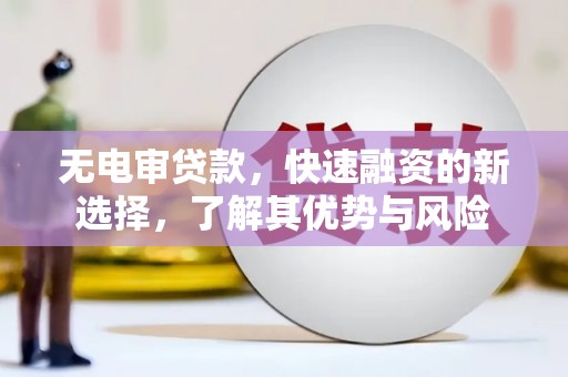 贾汪无电审贷款，快速融资的新选择，了解其优势与风险