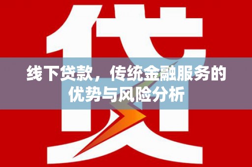 景县线下贷款，传统金融服务的优势与风险分析
