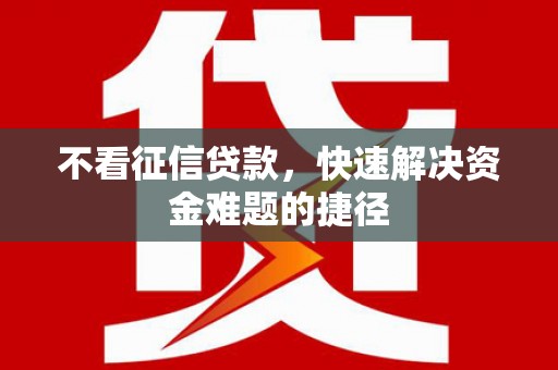 得荣不看征信贷款，快速解决资金难题的捷径