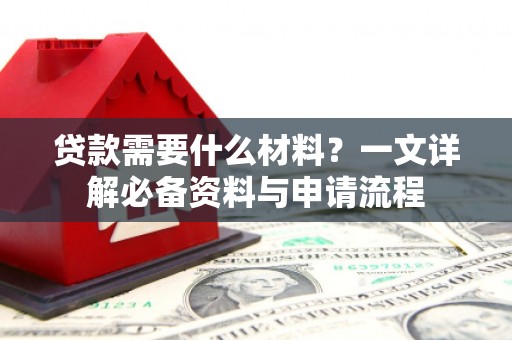 马边贷款需要什么材料？一文详解必备资料与申请流程