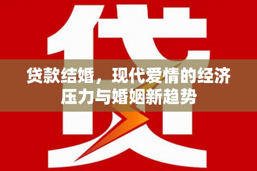 腾冲贷款结婚，现代爱情的经济压力与婚姻新趋势