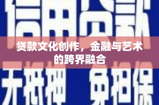 林甸贷款文化创作，金融与艺术的跨界融合