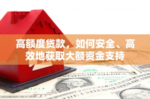 中正高额度贷款，如何安全、高效地获取大额资金支持