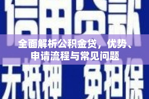 南湖全面解析公积金贷，优势、申请流程与常见问题