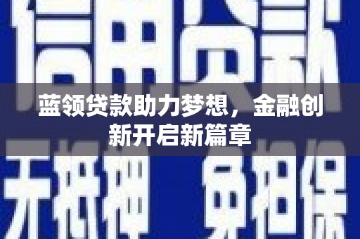 稷山蓝领贷款助力梦想，金融创新开启新篇章
