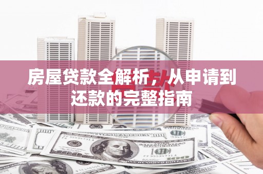 汕尾房屋贷款全解析，从申请到还款的完整指南