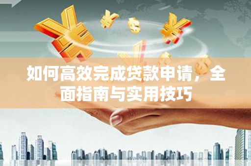 武鸣如何高效完成贷款申请，全面指南与实用技巧