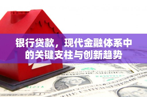 麻山银行贷款，现代金融体系中的关键支柱与创新趋势