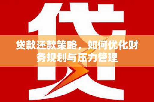 凌源贷款还款策略，如何优化财务规划与压力管理