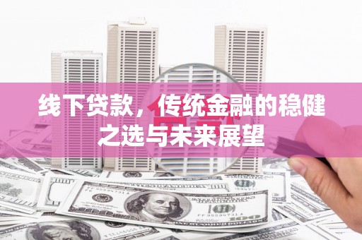 梧栖线下贷款，传统金融的稳健之选与未来展望