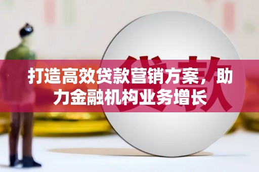 隆阳打造高效贷款营销方案，助力金融机构业务增长