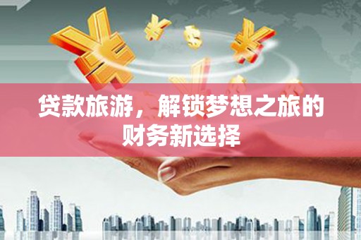 米脂贷款旅游，解锁梦想之旅的财务新选择