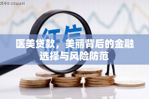 祁县医美贷款，美丽背后的金融选择与风险防范