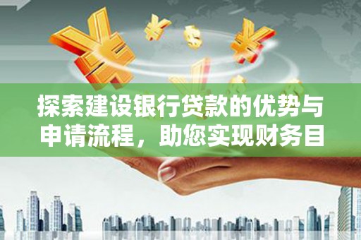 潍城探索建设银行贷款的优势与申请流程，助您实现财务目标