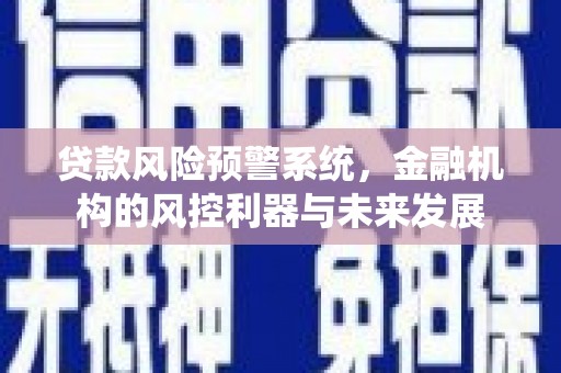 湘西贷款风险预警系统，金融机构的风控利器与未来发展