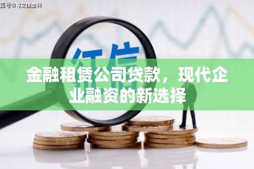 凤岗金融租赁公司贷款，现代企业融资的新选择