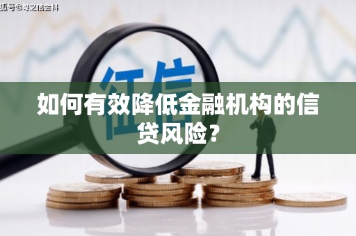 罗东如何有效降低金融机构的信贷风险？