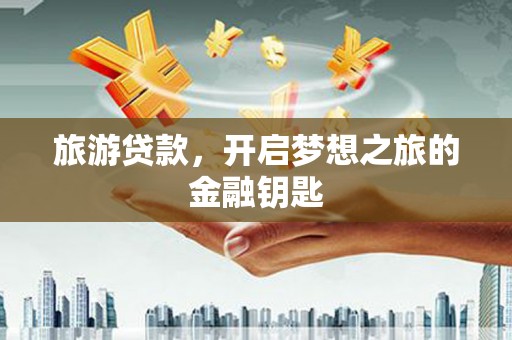 禅城旅游贷款，开启梦想之旅的金融钥匙