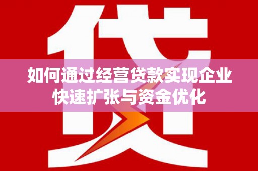 垣曲如何通过经营贷款实现企业快速扩张与资金优化