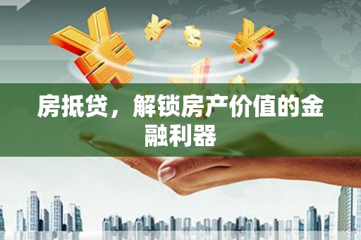 久治房抵贷，解锁房产价值的金融利器