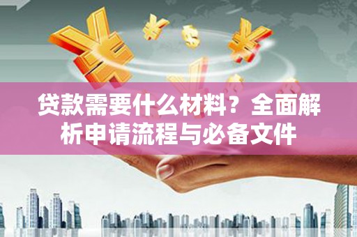 三穗贷款需要什么材料？全面解析申请流程与必备文件