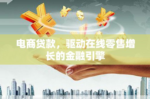 荣县电商贷款，驱动在线零售增长的金融引擎