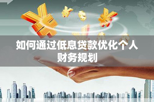 德保如何通过低息贷款优化个人财务规划