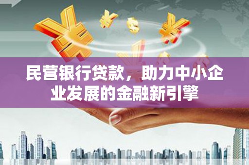 武进民营银行贷款，助力中小企业发展的金融新引擎