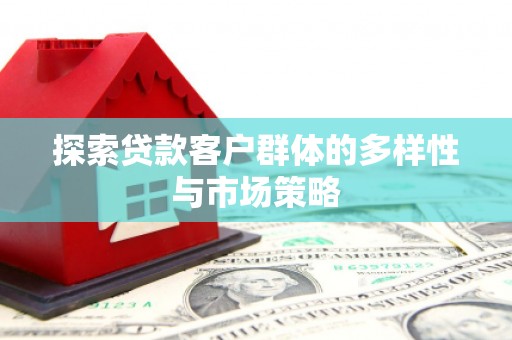 高要探索贷款客户群体的多样性与市场策略