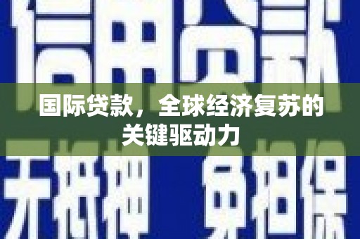 北市国际贷款，全球经济复苏的关键驱动力