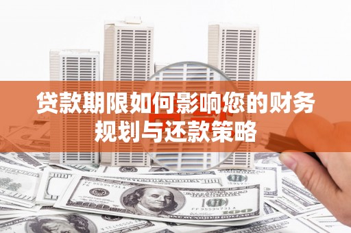 秀林贷款期限如何影响您的财务规划与还款策略