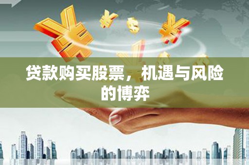 武江贷款购买股票，机遇与风险的博弈