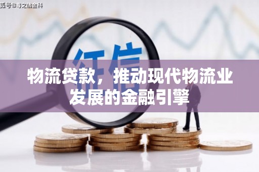 雾峰物流贷款，推动现代物流业发展的金融引擎