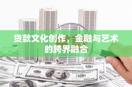 孝感贷款文化创作，金融与艺术的跨界融合