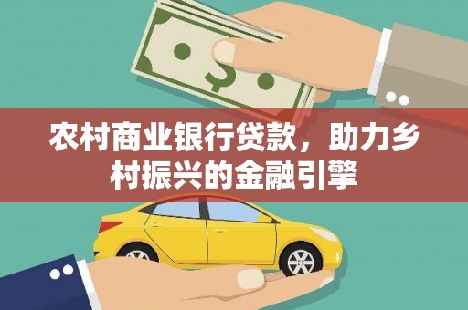 来宾农村商业银行贷款，助力乡村振兴的金融引擎