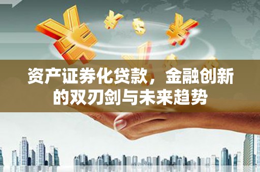 东西湖资产证券化贷款，金融创新的双刃剑与未来趋势
