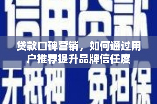 任城贷款口碑营销，如何通过用户推荐提升品牌信任度