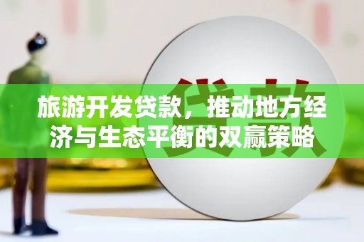 大溪旅游开发贷款，推动地方经济与生态平衡的双赢策略