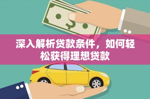 宣化深入解析贷款条件，如何轻松获得理想贷款