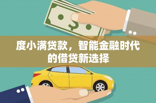 大兴安岭度小满贷款，智能金融时代的借贷新选择