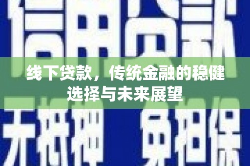 浔阳线下贷款，传统金融的稳健选择与未来展望