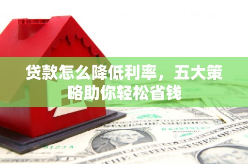 临潼贷款怎么降低利率，五大策略助你轻松省钱