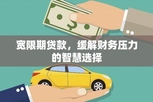 葫芦岛宽限期贷款，缓解财务压力的智慧选择