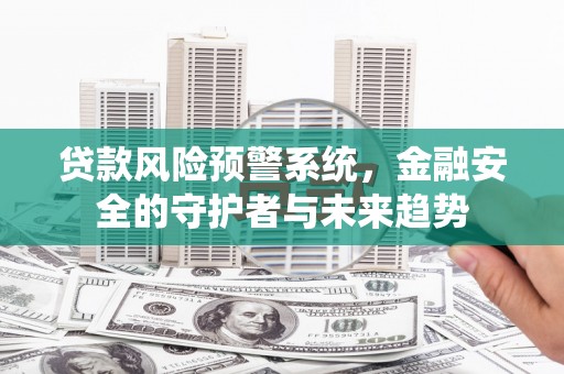 马边贷款风险预警系统，金融安全的守护者与未来趋势