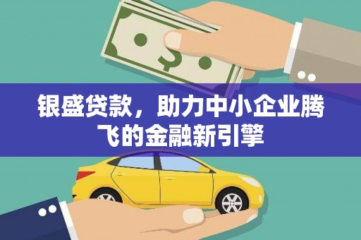 静海银盛贷款，助力中小企业腾飞的金融新引擎