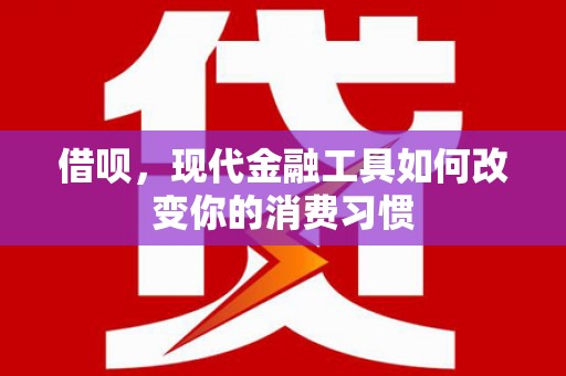贡寮借呗，现代金融工具如何改变你的消费习惯