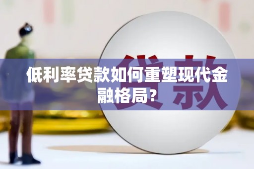泗阳低利率贷款如何重塑现代金融格局？