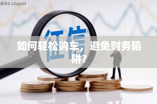远安如何轻松购车，避免财务陷阱？
