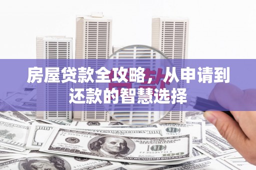 阿合奇房屋贷款全攻略，从申请到还款的智慧选择