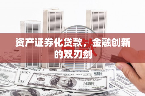 景泰资产证券化贷款，金融创新的双刃剑